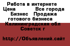 Работа в интернете › Цена ­ 1 000 - Все города Бизнес » Продажа готового бизнеса   . Калининградская обл.,Советск г.